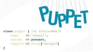 class puppet { 'at SimilarWeb':
name => 'shamil',
ensure => present,
require => Group['devops']
}
 