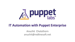 IT Automation with Puppet Enterprise
Anuchit Chalothorn
anuchit@redlinesoft.net
 