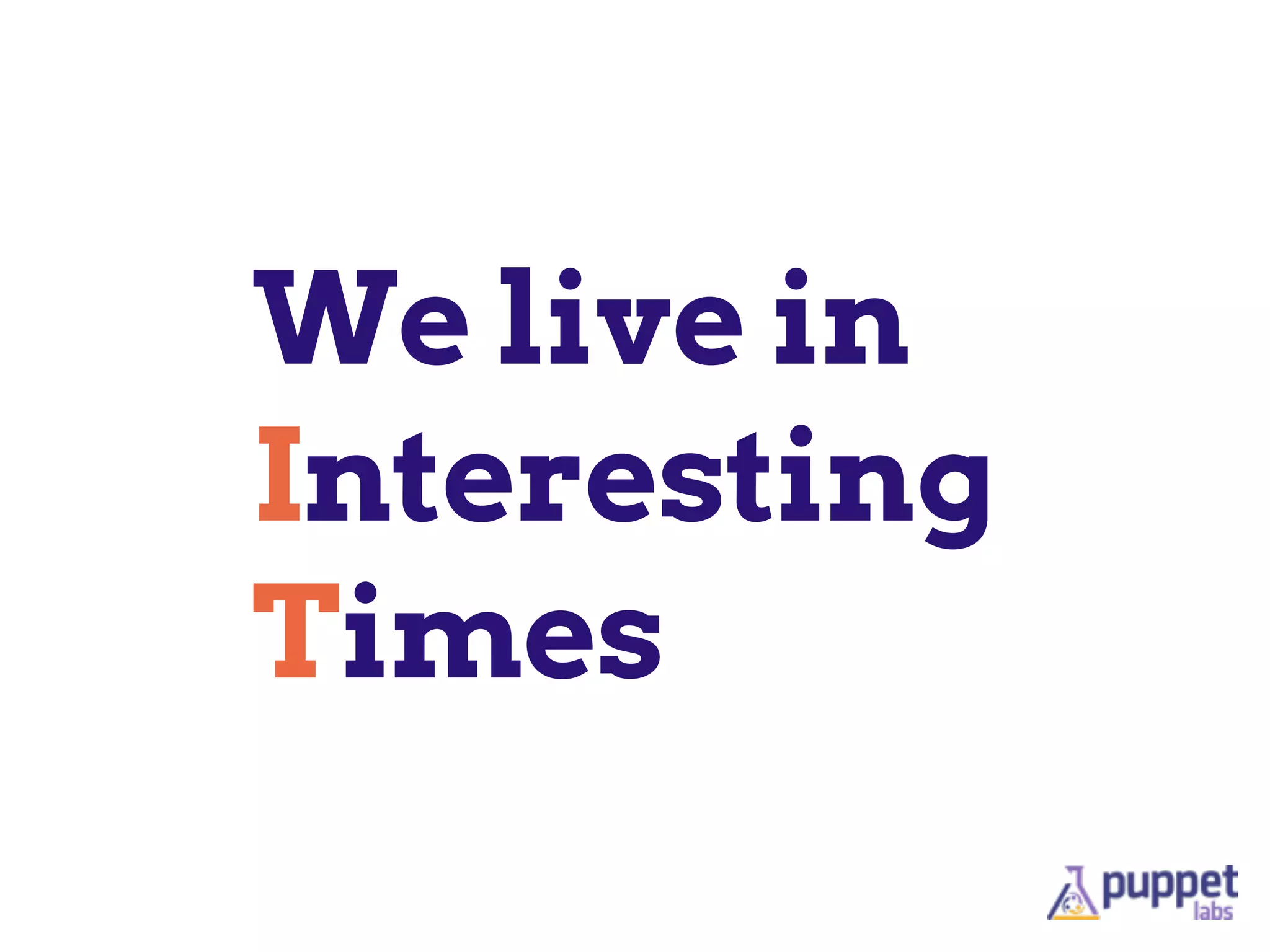 We live in
Interesting
Times
 