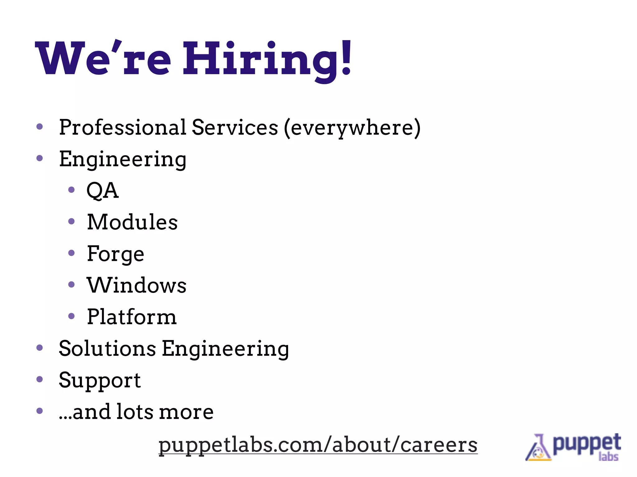 We’re Hiring!
• Professional Services (everywhere)
• Engineering
• QA
• Modules
• Forge
• Windows
• Platform
• Solutions Engineering
• Support
• ...and lots more
puppetlabs.com/about/careers
 