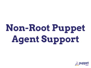 Non-Root Puppet
Agent Support
 