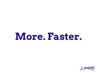 More. Faster.
 