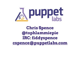 Chris Spence
@tophlammiepie
IRC: fiddyspence
cspence@puppetlabs.com
 