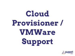 Cloud
Provisioner /
VMWare
Support
 