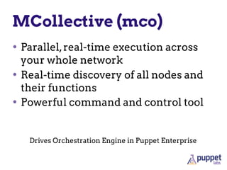 MCollective (mco)
• Parallel,real-time execution across
your whole network
• Real-time discovery of all nodes and
their functions
• Powerful command and control tool
Drives Orchestration Engine in Puppet Enterprise
 
