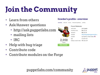 Join the Community
• Learn from others
• Ask/Answer questions
• http://ask.puppetlabs.com
• mailing lists
• IRC
• Help with bug triage
• Contribute code
• Contribute modules on the Forge
puppetlabs.com/community
 