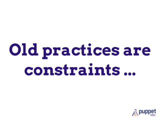 Old practices are
constraints ...
 
