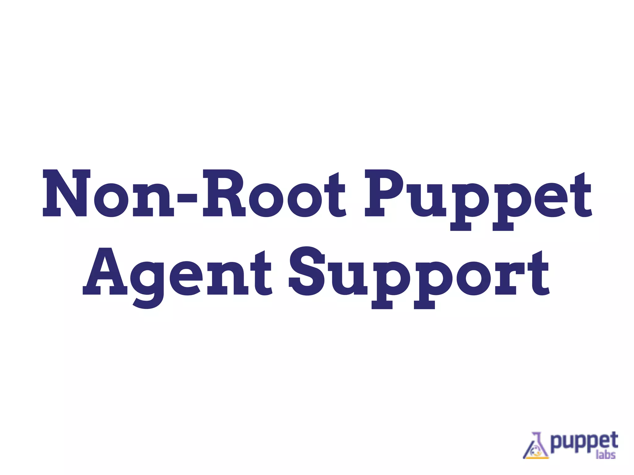 Non-Root Puppet
Agent Support
 