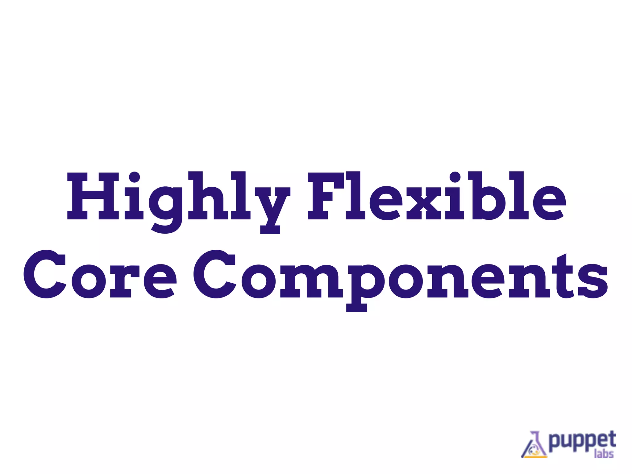 Highly Flexible
Core Components
 