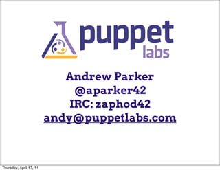 Andrew Parker
@aparker42
IRC: zaphod42
andy@puppetlabs.com
Thursday, April 17, 14
 
