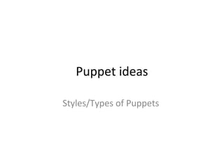 Puppet ideas
Styles/Types of Puppets
 