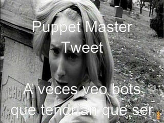 Puppet Master
Tweet
Puppet Master
Tweet
A veces veo bots
que tendrían que ser
 