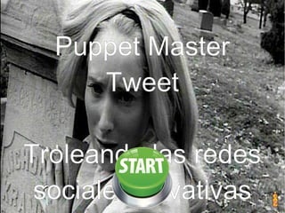 Puppet Master
Tweet
Puppet Master
Tweet
Troleando las redes
sociales privativas
 