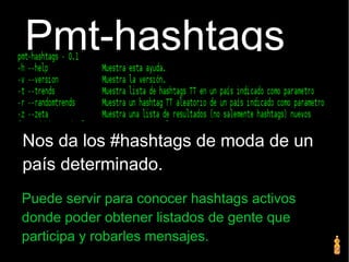 Pmt-hashtags
Nos da los #hashtags de moda de un
país determinado.
Puede servir para conocer hashtags activos
donde poder obtener listados de gente que
participa y robarles mensajes.
 
