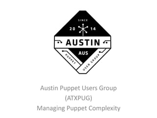 Austin Puppet Users Group
(ATXPUG)
Managing Puppet Complexity
 