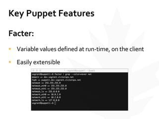 Key	
  Puppet	
  Features
Facter:	
  
• Variable	
  values	
  defined	
  at	
  run-­‐time,	
  on	
  the	
  client	
  
• Easily	
  extensible
 