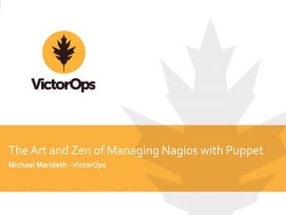 The	
  Art	
  and	
  Zen	
  of	
  Managing	
  Nagios	
  with	
  Puppet
Michael	
  Merideth	
  -­‐	
  VictorOps
 