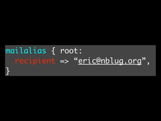 mailalias { root:
  recipient => “eric@nblug.org”,
}
 