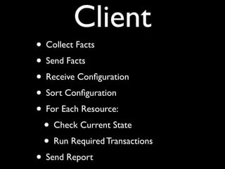 Client
• Collect Facts
• Send Facts
• Receive Conﬁguration
• Sort Conﬁguration
• For Each Resource:
 • Check Current State
 • Run Required Transactions
• Send Report
 