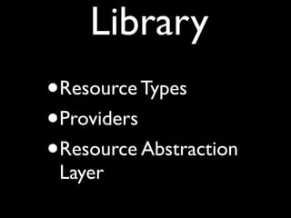 Library
•   Resource Types
•   Providers
•   Resource Abstraction
    Layer
 