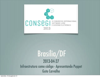 Brasília/DF
2013-04-27
Infraestrutura como código - Apresentando Puppet
Guto Carvalho
sexta-feira, 16 de agosto de 13
 
