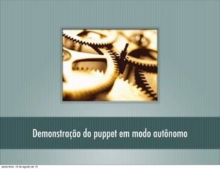 Demonstração do puppet em modo autônomo
sexta-feira, 16 de agosto de 13
 