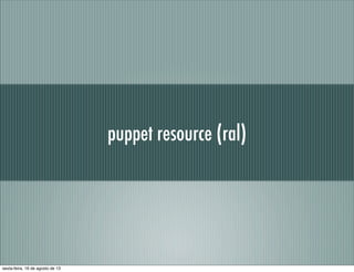 puppet resource (ral)
sexta-feira, 16 de agosto de 13
 