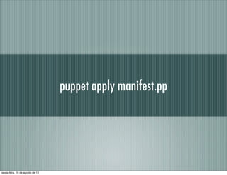puppet apply manifest.pp
sexta-feira, 16 de agosto de 13
 