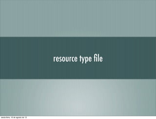 resource type ﬁle
sexta-feira, 16 de agosto de 13
 