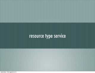 resource type service
sexta-feira, 16 de agosto de 13
 