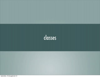 classes
sexta-feira, 16 de agosto de 13
 