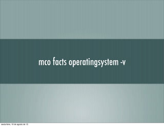 mco facts operatingsystem -v
sexta-feira, 16 de agosto de 13
 