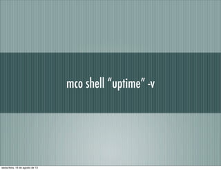 mco shell “uptime” -v
sexta-feira, 16 de agosto de 13
 