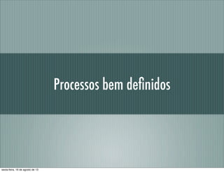 Processos bem deﬁnidos
sexta-feira, 16 de agosto de 13
 