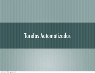 Tarefas Automatizadas
sexta-feira, 16 de agosto de 13
 