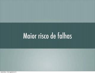 Maior risco de falhas
sexta-feira, 16 de agosto de 13
 