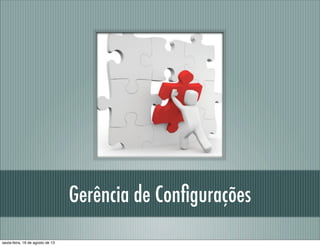 Gerência de Conﬁgurações
sexta-feira, 16 de agosto de 13
 
