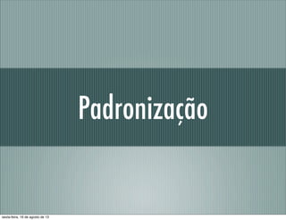 Padronização
sexta-feira, 16 de agosto de 13
 