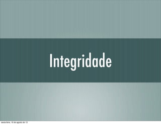 Integridade
sexta-feira, 16 de agosto de 13
 