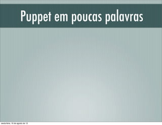 Puppet em poucas palavras
sexta-feira, 16 de agosto de 13
 