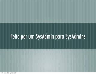 Feito por um SysAdmin para SysAdmins
sexta-feira, 16 de agosto de 13
 