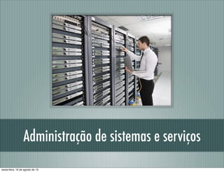 Administração de sistemas e serviços
sexta-feira, 16 de agosto de 13
 