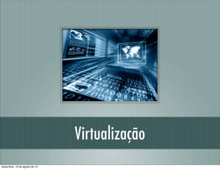Virtualização
sexta-feira, 16 de agosto de 13
 