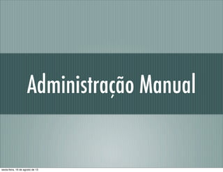 Administração Manual
sexta-feira, 16 de agosto de 13
 