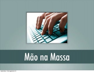 Mão na Massa
sexta-feira, 16 de agosto de 13
 