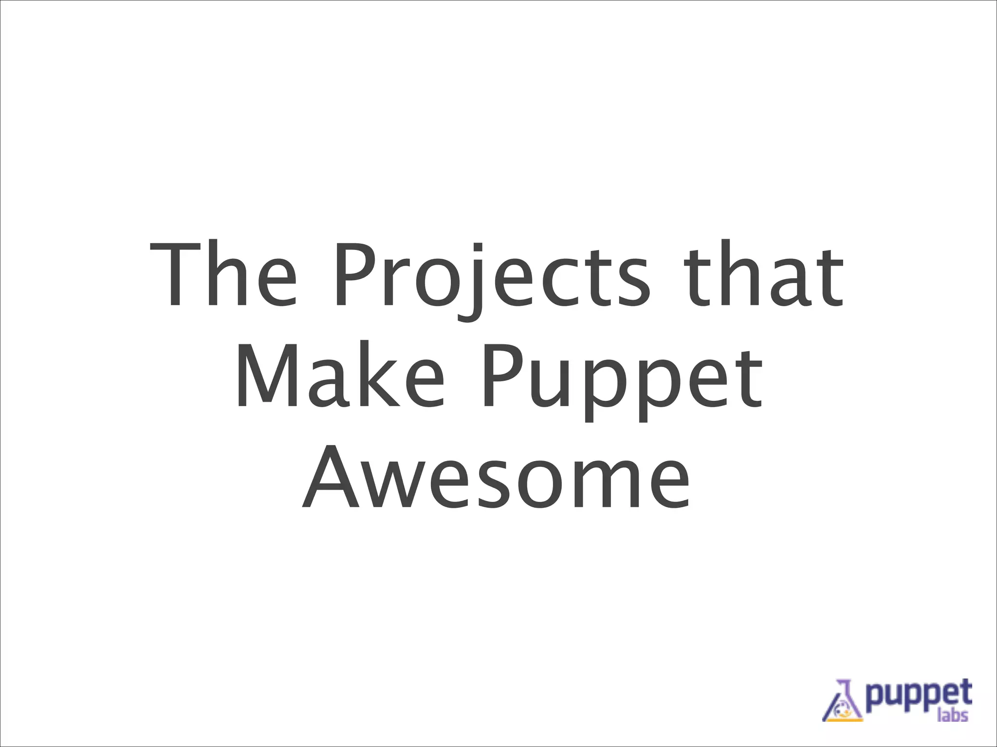 The Projects that
Make Puppet
Awesome

 