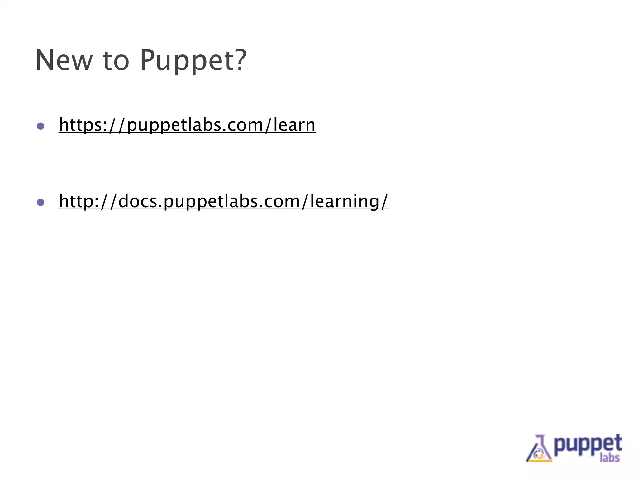 New to Puppet?
• https://puppetlabs.com/learn
!
!
• http://docs.puppetlabs.com/learning/

 