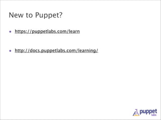 New to Puppet?
• https://puppetlabs.com/learn
!
!
• http://docs.puppetlabs.com/learning/

 
