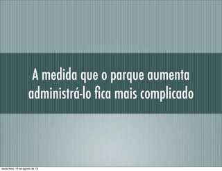 A medida que o parque aumenta
administrá-lo ﬁca mais complicado
sexta-feira, 16 de agosto de 13
 