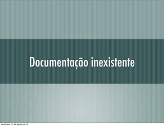 Documentação inexistente
sexta-feira, 16 de agosto de 13
 